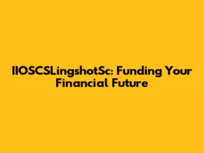 IIOSCSLingshotSc: Funding Your Financial Future