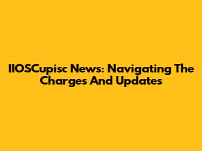 IIOSCupisc News: Navigating The Charges And Updates