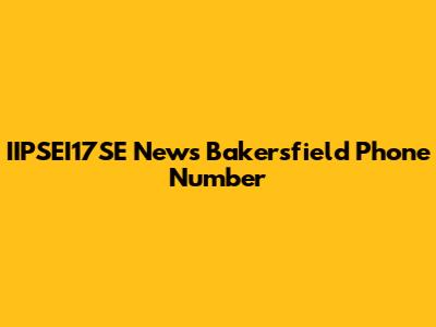 IIPSEI17SE News Bakersfield Phone Number