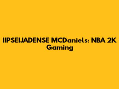 IIPSEIJADENSE MCDaniels: NBA 2K Gaming