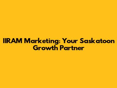 IIRAM Marketing: Your Saskatoon Growth Partner