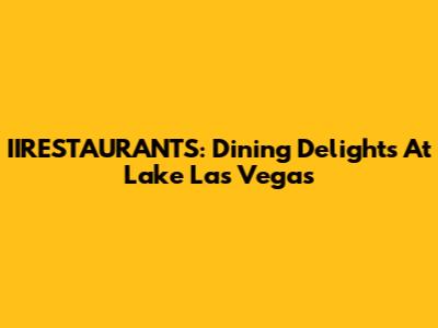IIRESTAURANTS: Dining Delights At Lake Las Vegas