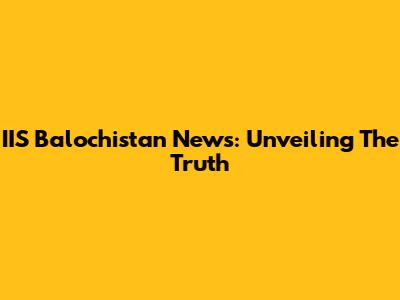 IIS Balochistan News: Unveiling The Truth