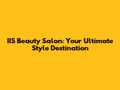 IIS Beauty Salon: Your Ultimate Style Destination