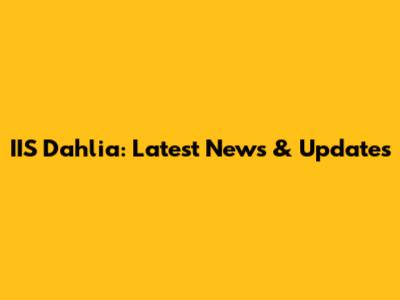 IIS Dahlia: Latest News & Updates