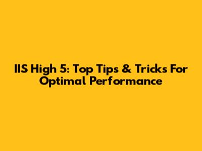 IIS High 5: Top Tips & Tricks For Optimal Performance