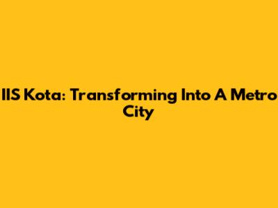IIS Kota: Transforming Into A Metro City