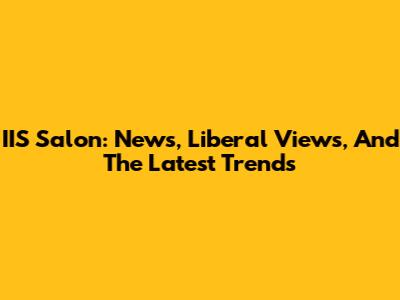 IIS Salon: News, Liberal Views, And The Latest Trends