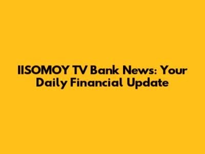 IISOMOY TV Bank News: Your Daily Financial Update