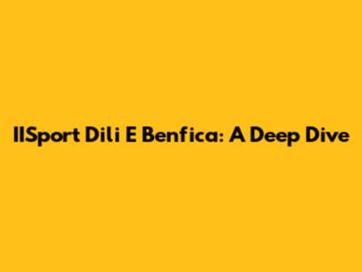 IISport Dili E Benfica: A Deep Dive