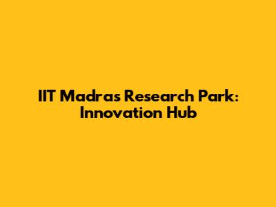 IIT Madras Research Park: Innovation Hub