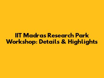 IIT Madras Research Park Workshop: Details & Highlights