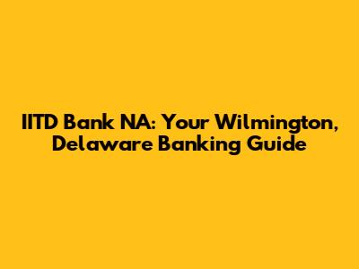 IITD Bank NA: Your Wilmington, Delaware Banking Guide