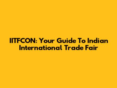 IITFCON: Your Guide To Indian International Trade Fair