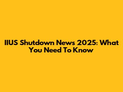 IIUS Shutdown News 2025: What You Need To Know