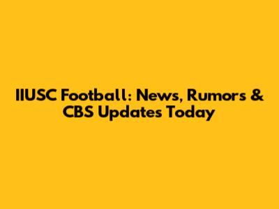 IIUSC Football: News, Rumors & CBS Updates Today