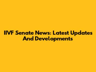IIVF Senate News: Latest Updates And Developments
