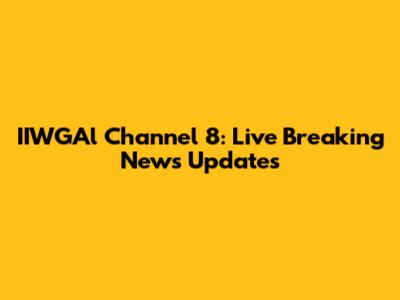 IIWGAl Channel 8: Live Breaking News Updates