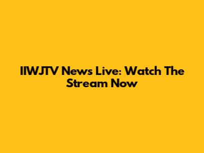 IIWJTV News Live: Watch The Stream Now