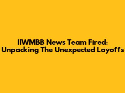 IIWMBB News Team Fired: Unpacking The Unexpected Layoffs