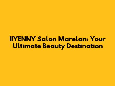 IIYENNY Salon Marelan: Your Ultimate Beauty Destination