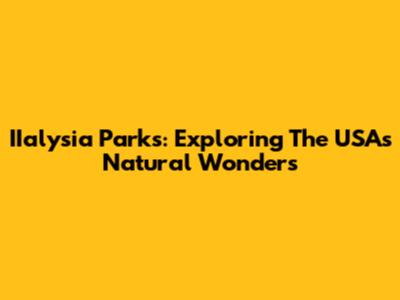 IIalysia Parks: Exploring The USA's Natural Wonders