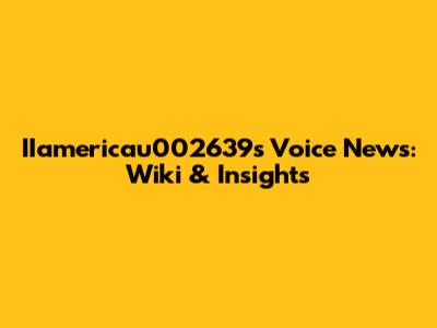 IIamericau002639's Voice News: Wiki & Insights