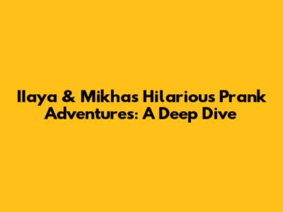 IIaya & Mikha's Hilarious Prank Adventures: A Deep Dive