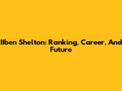 IIben Shelton: Ranking, Career, And Future