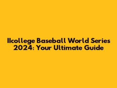 IIcollege Baseball World Series 2024: Your Ultimate Guide