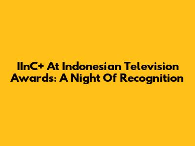 IInC+ At Indonesian Television Awards: A Night Of Recognition