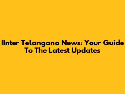 IInter Telangana News: Your Guide To The Latest Updates