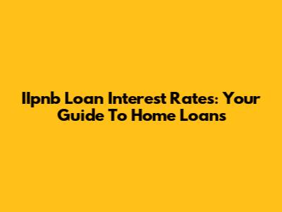 IIpnb Loan Interest Rates: Your Guide To Home Loans