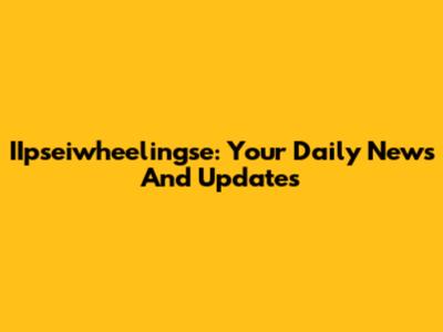 IIpseiwheelingse: Your Daily News And Updates
