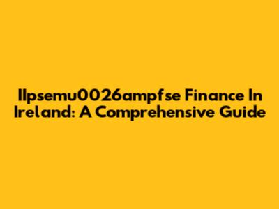 IIpsemu0026ampfse Finance In Ireland: A Comprehensive Guide