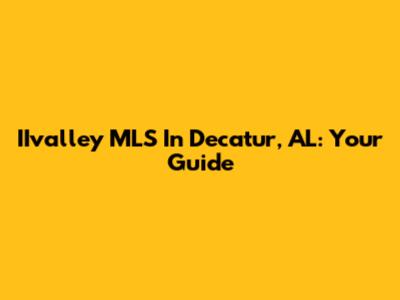IIvalley MLS In Decatur, AL: Your Guide