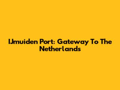 IJmuiden Port: Gateway To The Netherlands