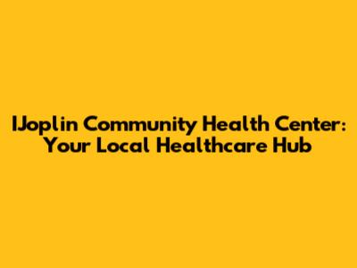 IJoplin Community Health Center: Your Local Healthcare Hub
