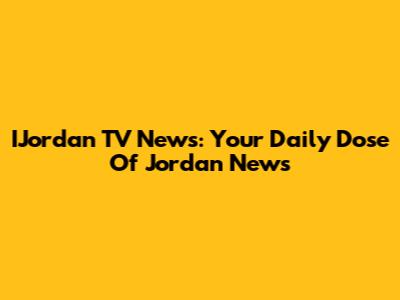 IJordan TV News: Your Daily Dose Of Jordan News