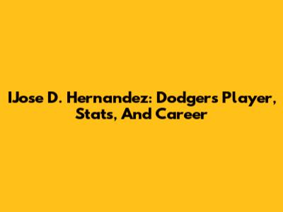 IJose D. Hernandez: Dodgers Player, Stats, And Career