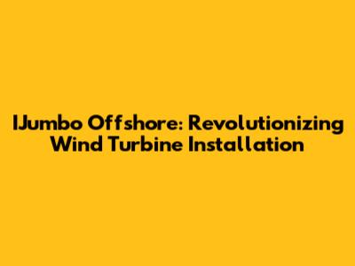 IJumbo Offshore: Revolutionizing Wind Turbine Installation