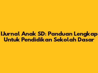IJurnal Anak SD: Panduan Lengkap Untuk Pendidikan Sekolah Dasar