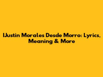IJustin Morales' Desde Morro: Lyrics, Meaning & More