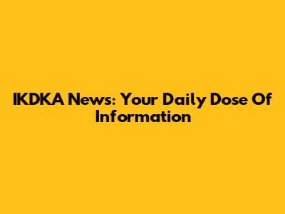 IKDKA News: Your Daily Dose Of Information