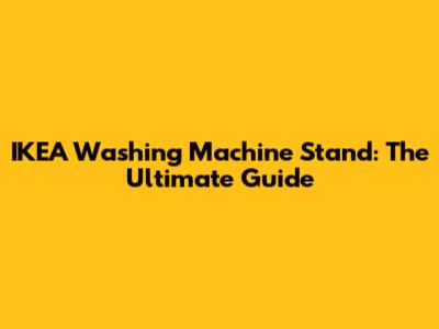IKEA Washing Machine Stand: The Ultimate Guide