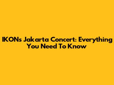 IKON's Jakarta Concert: Everything You Need To Know