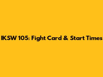 IKSW 105: Fight Card & Start Times