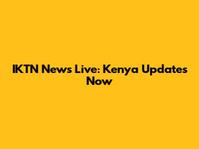 IKTN News Live: Kenya Updates Now