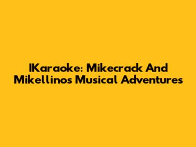 IKaraoke: Mikecrack And Mikellino's Musical Adventures