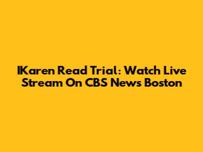 IKaren Read Trial: Watch Live Stream On CBS News Boston